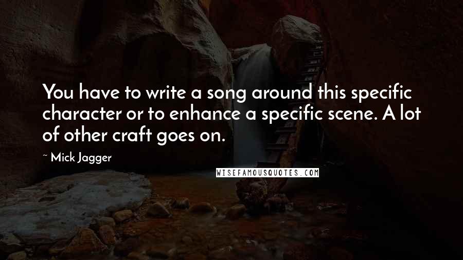 Mick Jagger Quotes: You have to write a song around this specific character or to enhance a specific scene. A lot of other craft goes on.