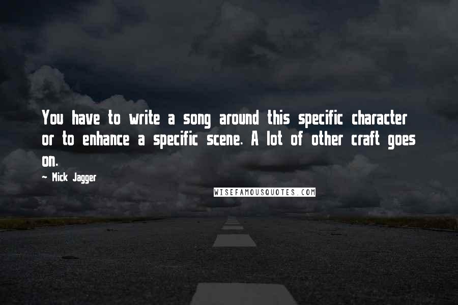 Mick Jagger Quotes: You have to write a song around this specific character or to enhance a specific scene. A lot of other craft goes on.