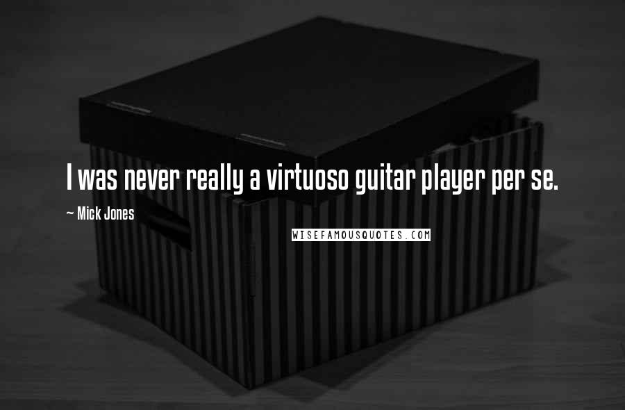 Mick Jones Quotes: I was never really a virtuoso guitar player per se.