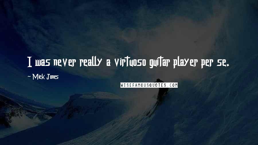 Mick Jones Quotes: I was never really a virtuoso guitar player per se.