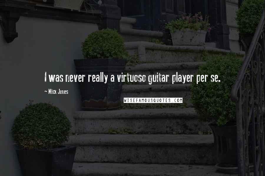 Mick Jones Quotes: I was never really a virtuoso guitar player per se.