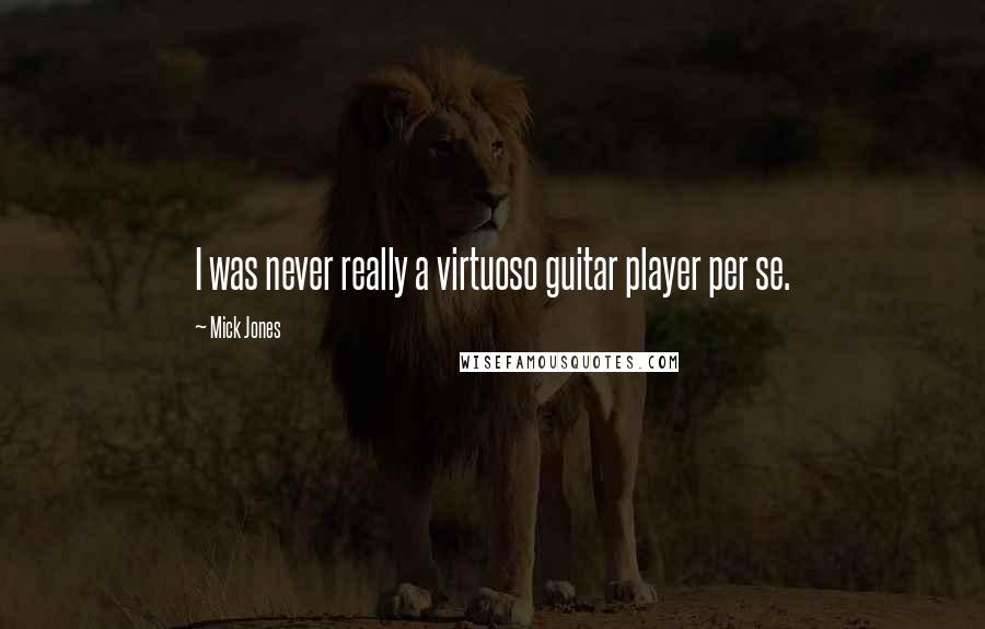 Mick Jones Quotes: I was never really a virtuoso guitar player per se.
