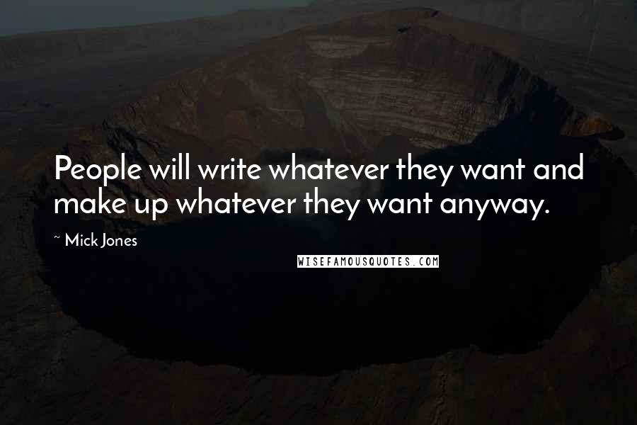 Mick Jones Quotes: People will write whatever they want and make up whatever they want anyway.