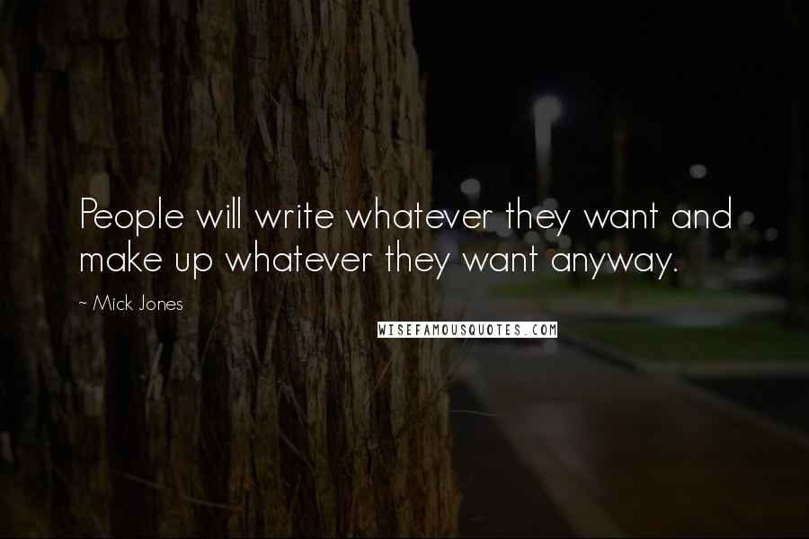 Mick Jones Quotes: People will write whatever they want and make up whatever they want anyway.