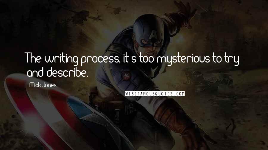 Mick Jones Quotes: The writing process, it's too mysterious to try and describe.