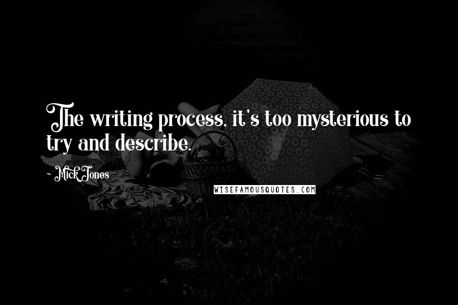 Mick Jones Quotes: The writing process, it's too mysterious to try and describe.