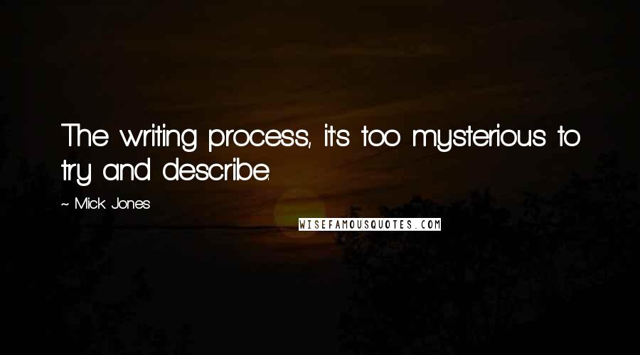 Mick Jones Quotes: The writing process, it's too mysterious to try and describe.