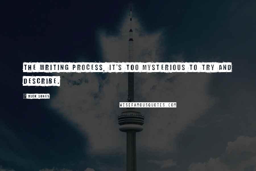 Mick Jones Quotes: The writing process, it's too mysterious to try and describe.