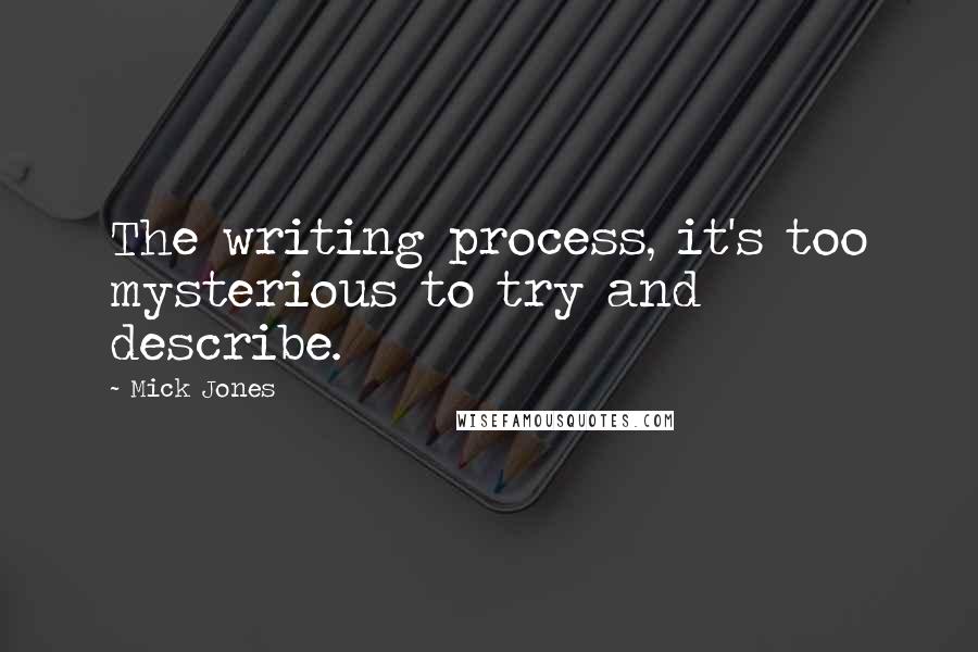 Mick Jones Quotes: The writing process, it's too mysterious to try and describe.