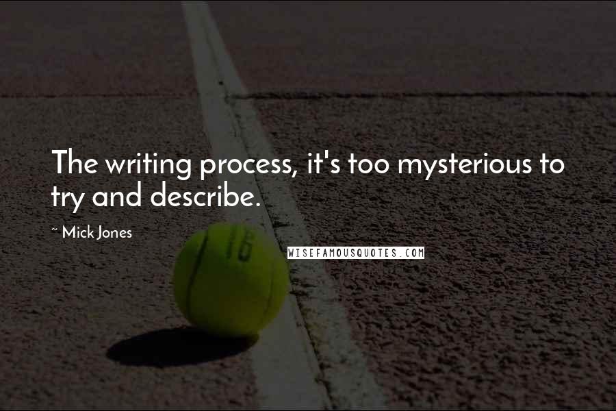 Mick Jones Quotes: The writing process, it's too mysterious to try and describe.