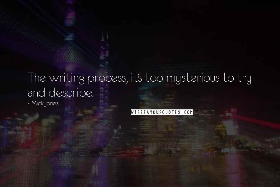 Mick Jones Quotes: The writing process, it's too mysterious to try and describe.