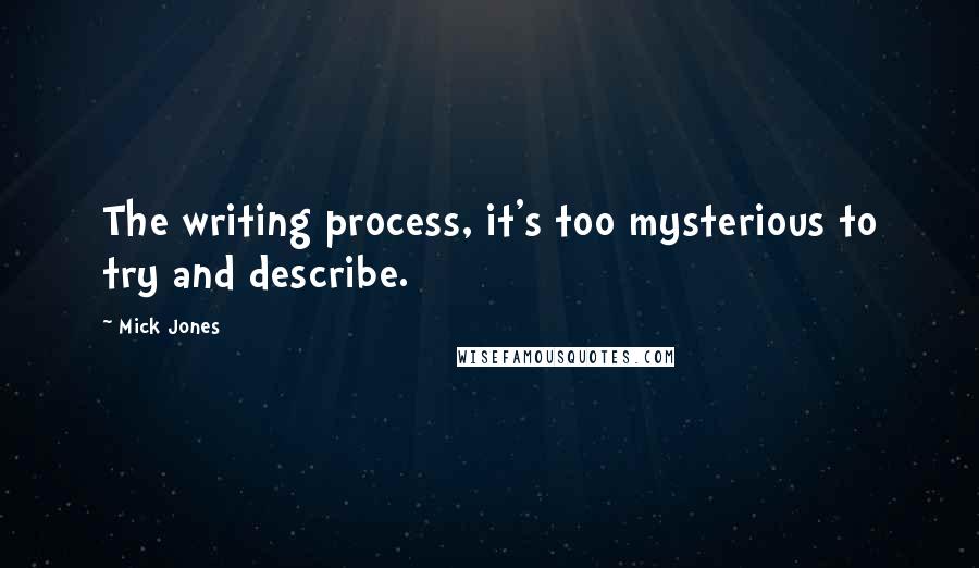 Mick Jones Quotes: The writing process, it's too mysterious to try and describe.