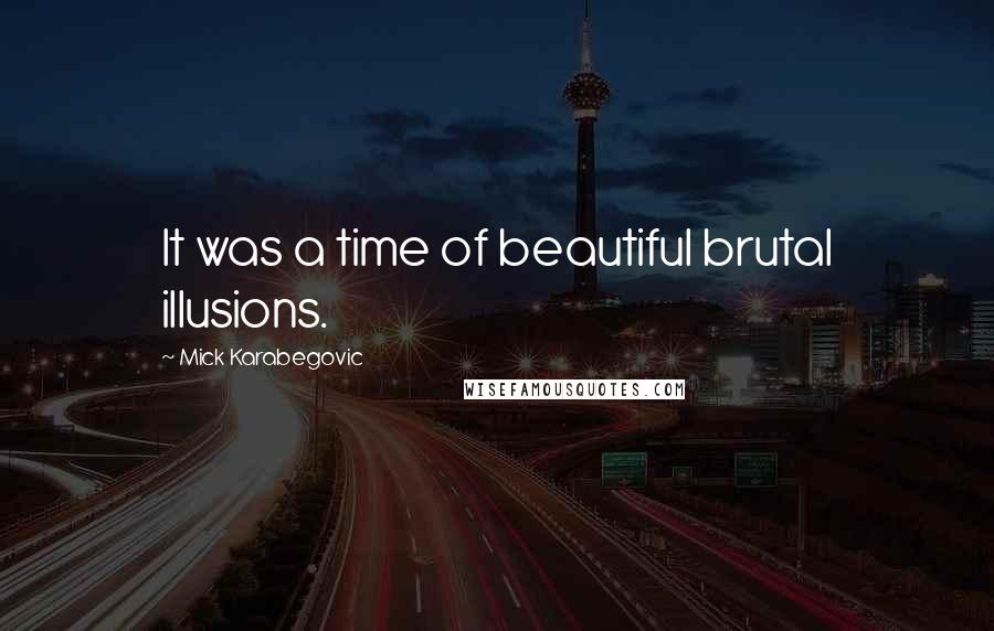 Mick Karabegovic Quotes: It was a time of beautiful brutal illusions.