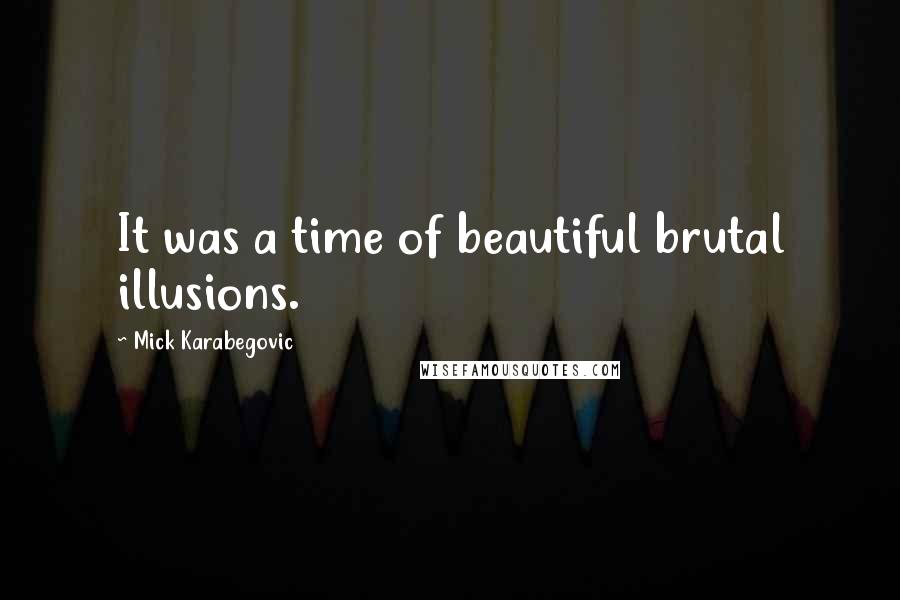 Mick Karabegovic Quotes: It was a time of beautiful brutal illusions.