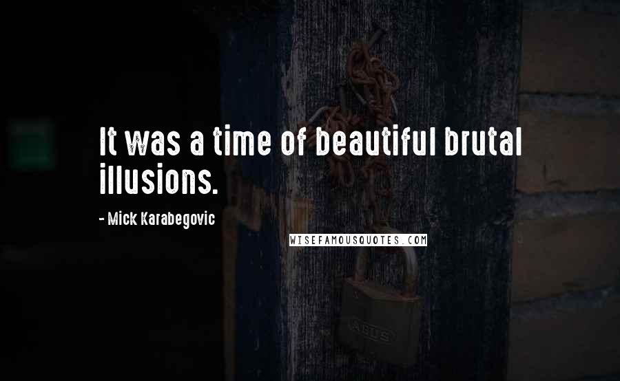 Mick Karabegovic Quotes: It was a time of beautiful brutal illusions.