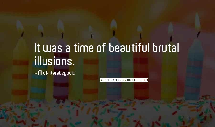 Mick Karabegovic Quotes: It was a time of beautiful brutal illusions.