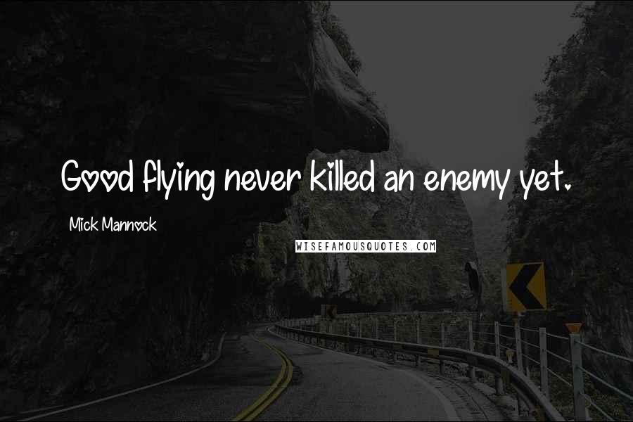 Mick Mannock Quotes: Good flying never killed an enemy yet.