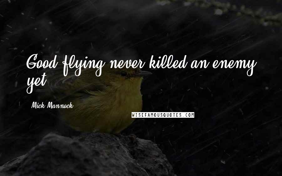 Mick Mannock Quotes: Good flying never killed an enemy yet.