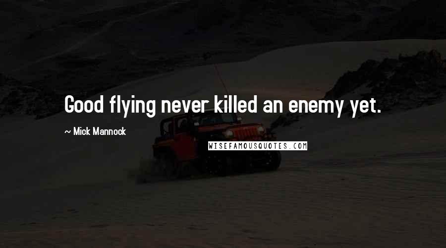 Mick Mannock Quotes: Good flying never killed an enemy yet.