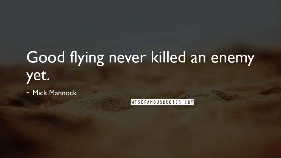 Mick Mannock Quotes: Good flying never killed an enemy yet.