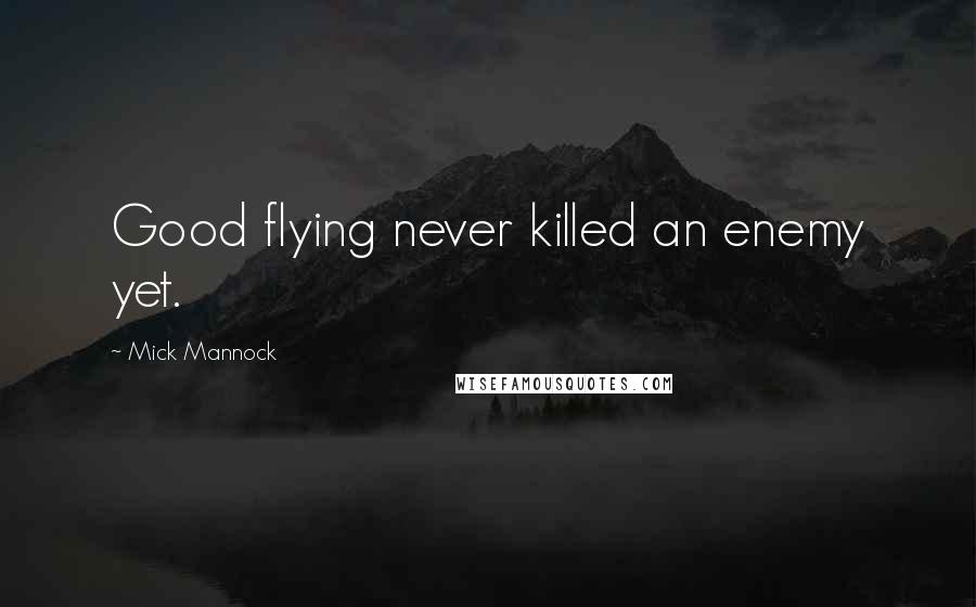 Mick Mannock Quotes: Good flying never killed an enemy yet.