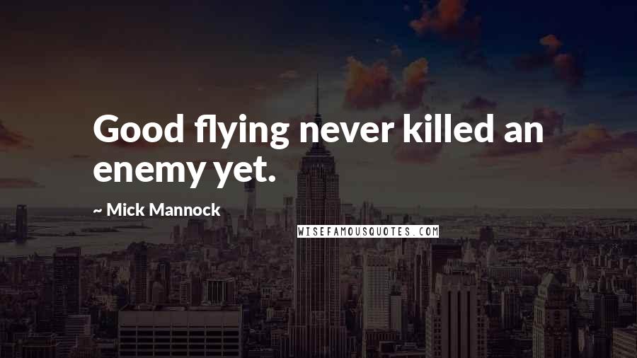 Mick Mannock Quotes: Good flying never killed an enemy yet.