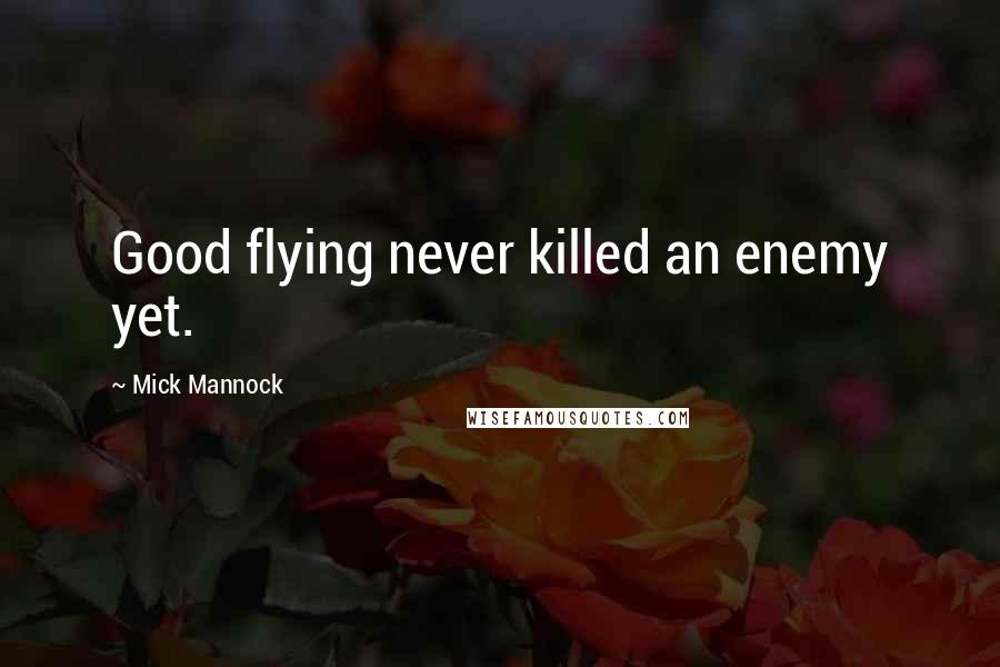 Mick Mannock Quotes: Good flying never killed an enemy yet.