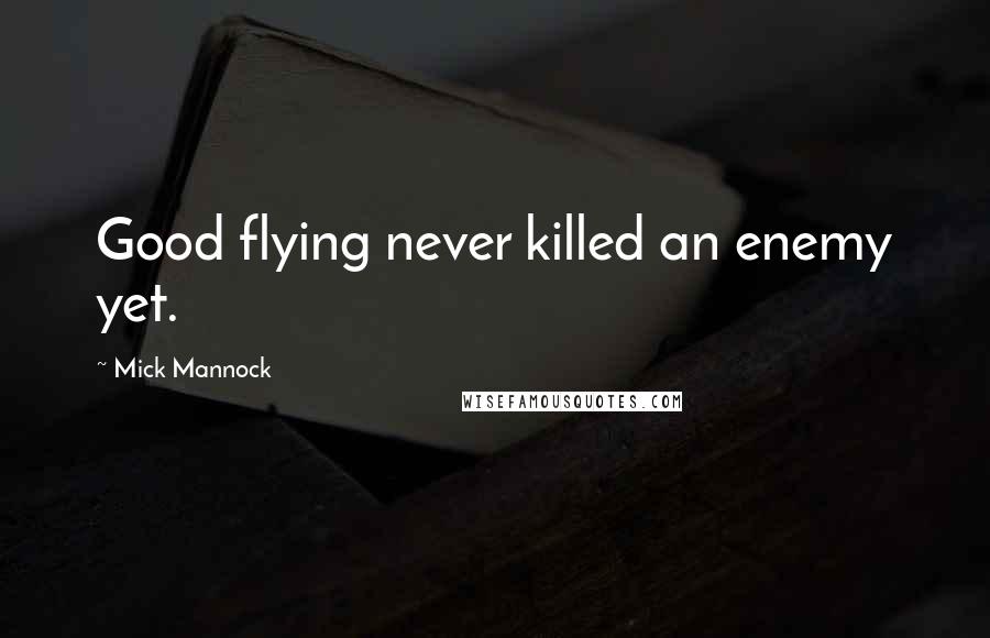 Mick Mannock Quotes: Good flying never killed an enemy yet.