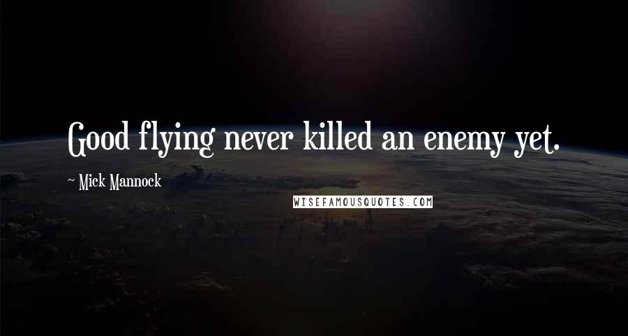 Mick Mannock Quotes: Good flying never killed an enemy yet.