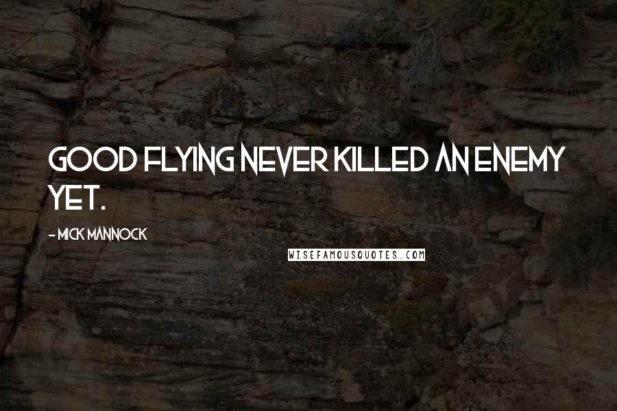 Mick Mannock Quotes: Good flying never killed an enemy yet.