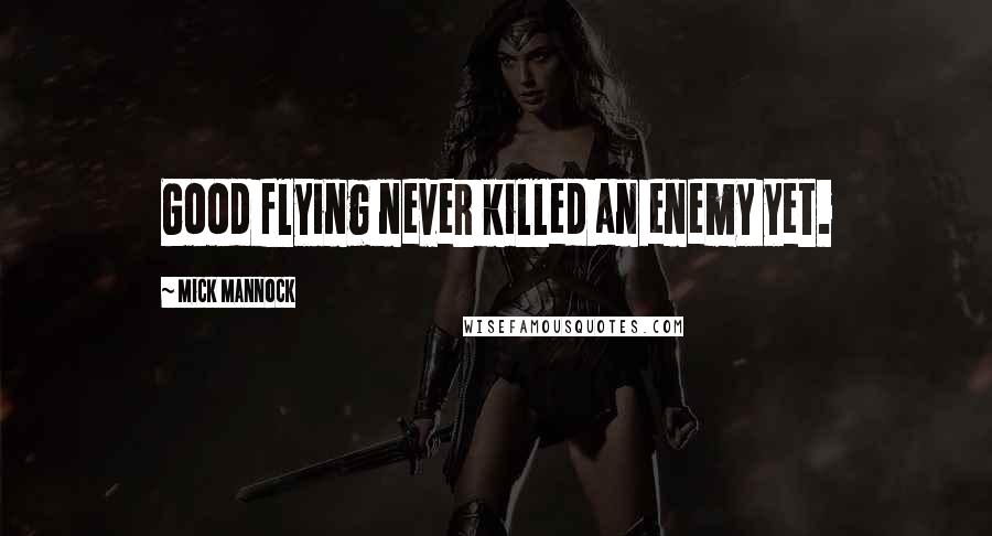 Mick Mannock Quotes: Good flying never killed an enemy yet.