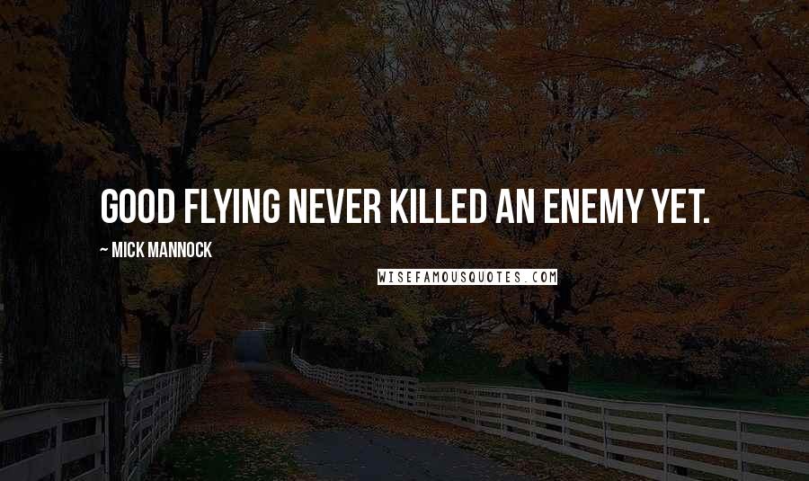 Mick Mannock Quotes: Good flying never killed an enemy yet.