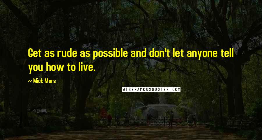 Mick Mars Quotes: Get as rude as possible and don't let anyone tell you how to live.