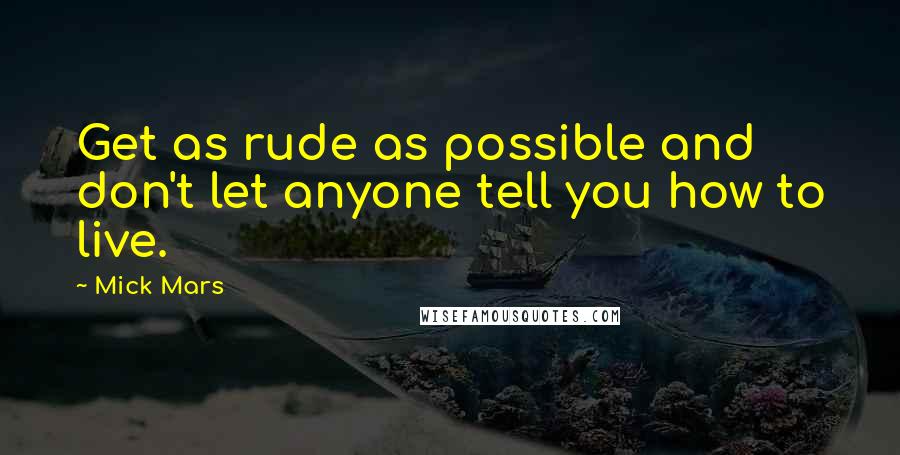 Mick Mars Quotes: Get as rude as possible and don't let anyone tell you how to live.