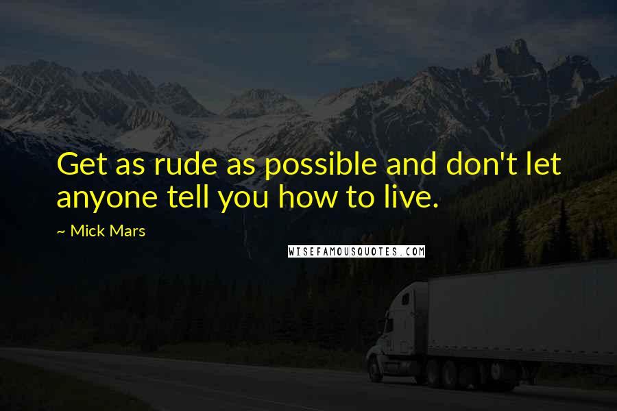 Mick Mars Quotes: Get as rude as possible and don't let anyone tell you how to live.