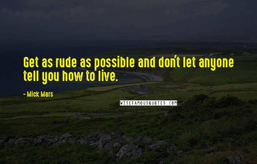 Mick Mars Quotes: Get as rude as possible and don't let anyone tell you how to live.