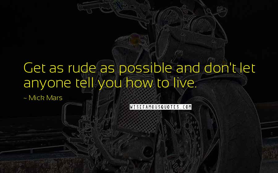 Mick Mars Quotes: Get as rude as possible and don't let anyone tell you how to live.