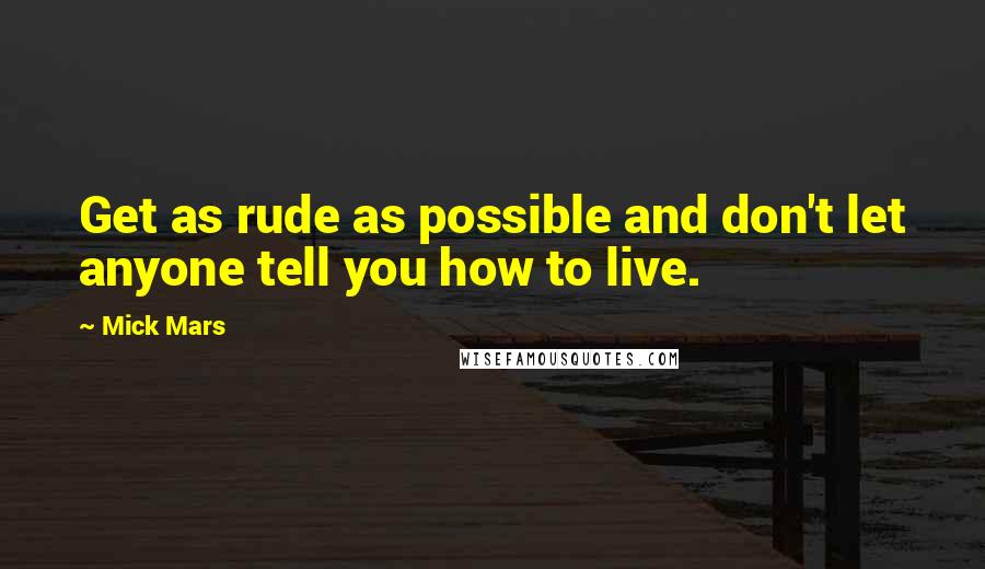 Mick Mars Quotes: Get as rude as possible and don't let anyone tell you how to live.