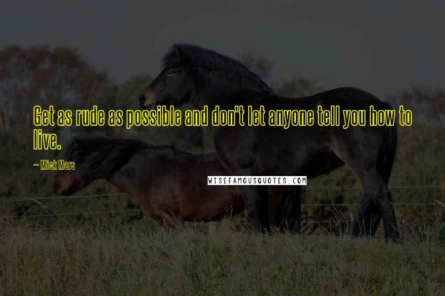 Mick Mars Quotes: Get as rude as possible and don't let anyone tell you how to live.