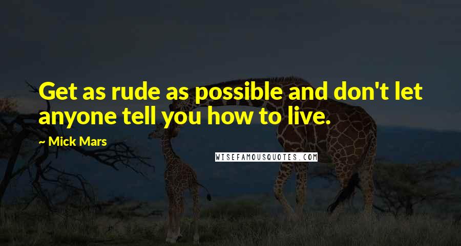 Mick Mars Quotes: Get as rude as possible and don't let anyone tell you how to live.