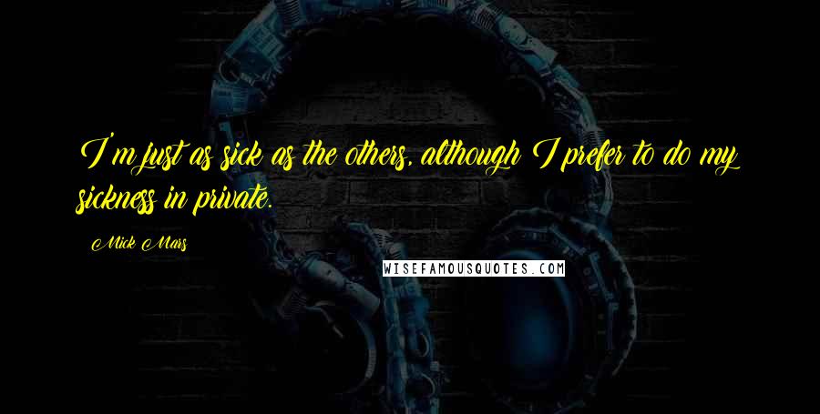 Mick Mars Quotes: I'm just as sick as the others, although I prefer to do my sickness in private.