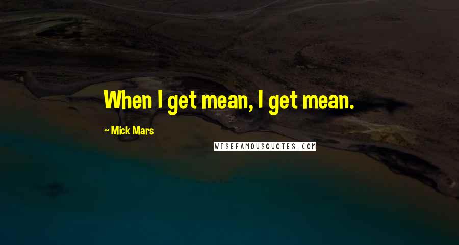 Mick Mars Quotes: When I get mean, I get mean.