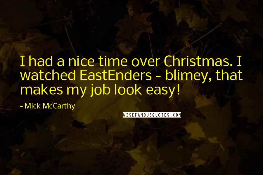 Mick McCarthy Quotes: I had a nice time over Christmas. I watched EastEnders - blimey, that makes my job look easy!