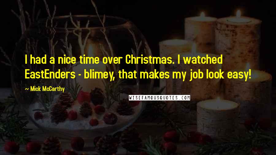 Mick McCarthy Quotes: I had a nice time over Christmas. I watched EastEnders - blimey, that makes my job look easy!