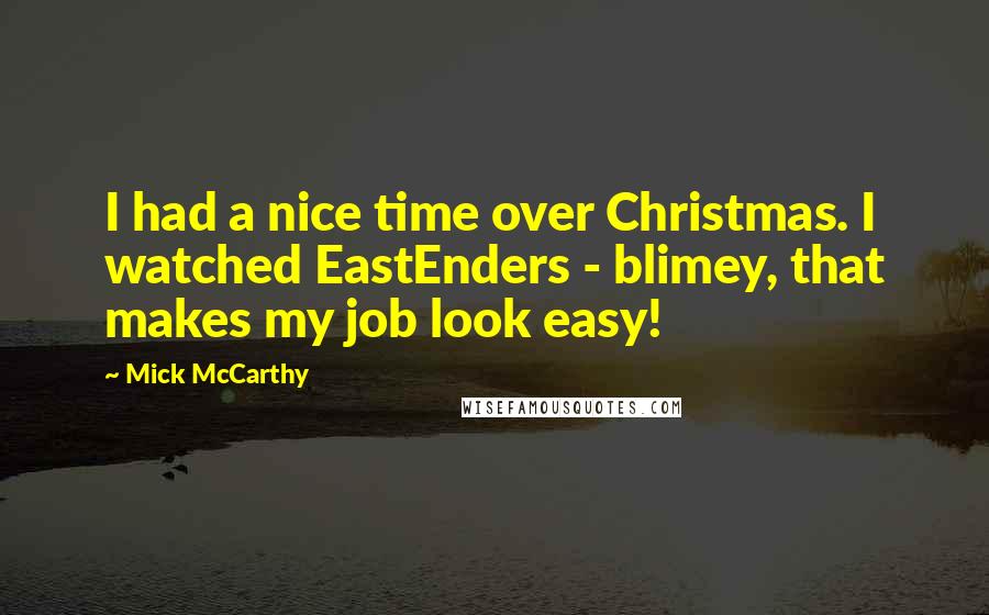 Mick McCarthy Quotes: I had a nice time over Christmas. I watched EastEnders - blimey, that makes my job look easy!