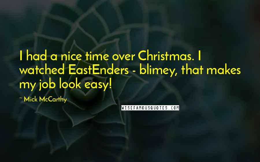 Mick McCarthy Quotes: I had a nice time over Christmas. I watched EastEnders - blimey, that makes my job look easy!