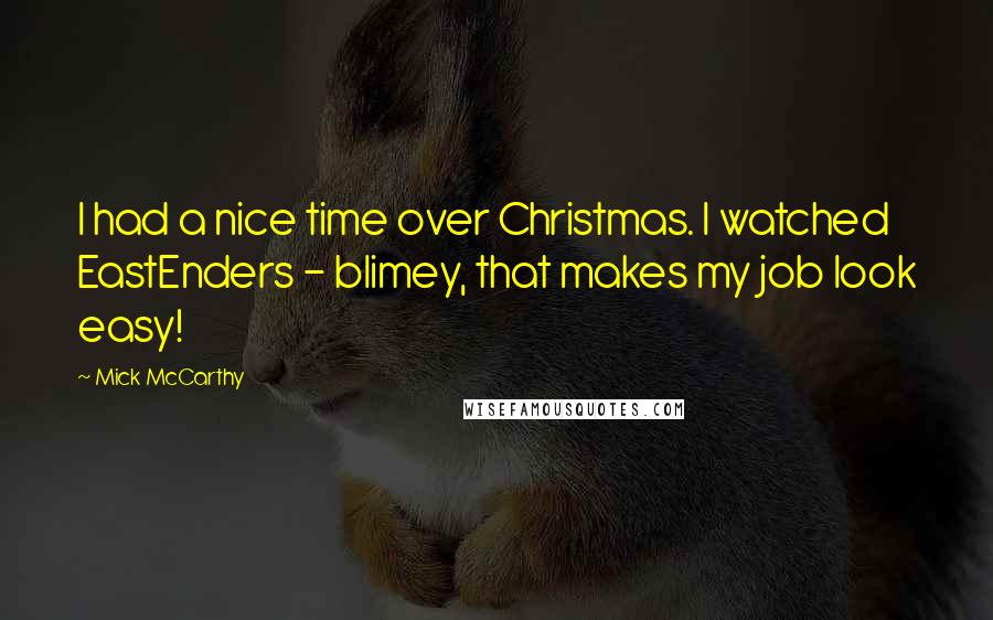 Mick McCarthy Quotes: I had a nice time over Christmas. I watched EastEnders - blimey, that makes my job look easy!