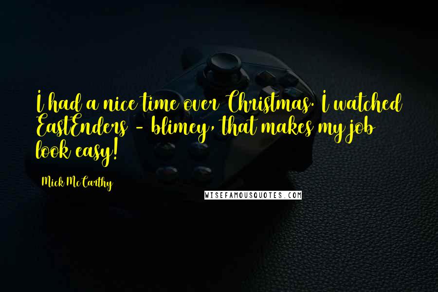 Mick McCarthy Quotes: I had a nice time over Christmas. I watched EastEnders - blimey, that makes my job look easy!