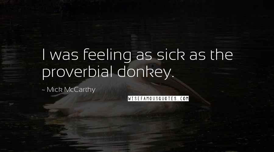 Mick McCarthy Quotes: I was feeling as sick as the proverbial donkey.