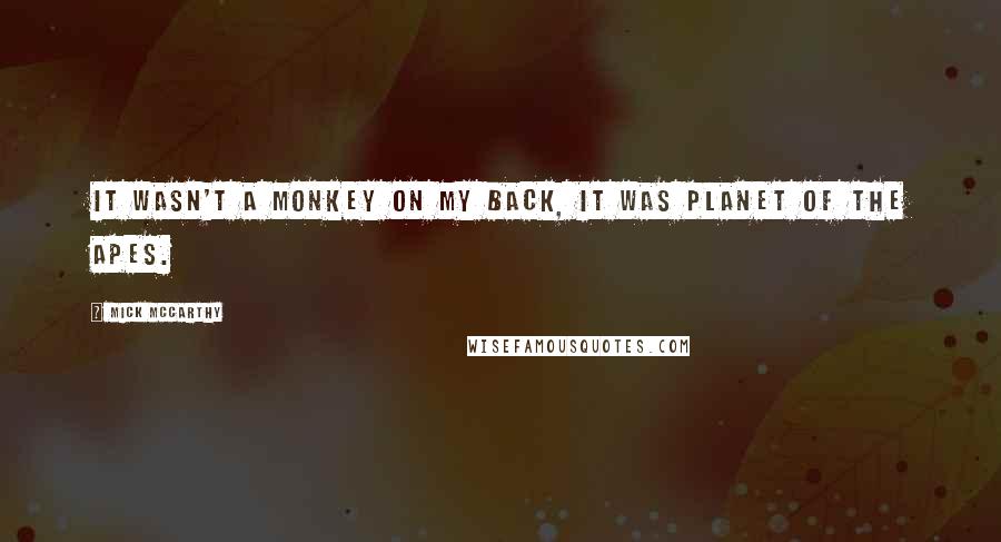 Mick McCarthy Quotes: It wasn't a monkey on my back, it was Planet of the Apes.